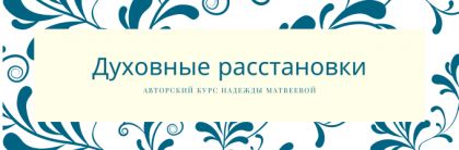 Авторский онлайн-курс Надежды Матвеевой «Духовные расстановки» 