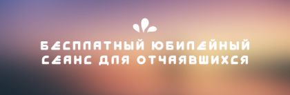 Бесплатный юбилейный сеанс для отчаявшихся