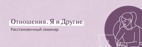 Расстановочный семинар «Отношения. Я и другие»